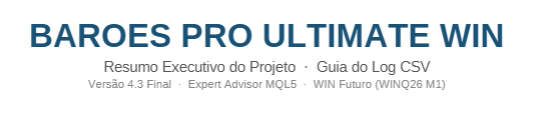 BAROES PRO ULTIMATE WIN — Resumo Executivo e Guia do Log CSVVersão 4.3 Final · Expert Advisor BAROES PRO ULTIMATE WIN — Resumo Executivo e Guia do Log CSVVersão 4.3 Final · Expert Advisor